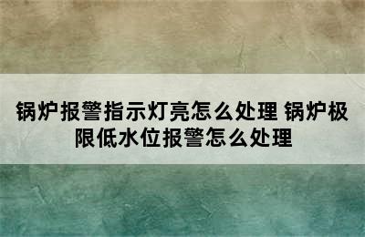 锅炉报警指示灯亮怎么处理 锅炉极限低水位报警怎么处理